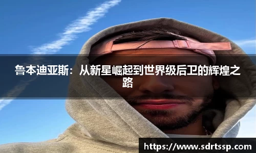 鲁本迪亚斯：从新星崛起到世界级后卫的辉煌之路
